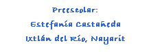 Cuadro de texto: Preescolar:
Estefana Castaeda
Ixtln del Ro, Nayarit
 
