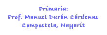 Cuadro de texto: Primaria:
Prof. Manuel Durn Crdenas
Compostela, Nayarit
